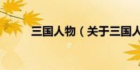三國人物(關于三國人物的介紹)