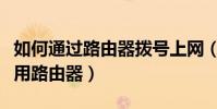 如何通過路由器撥號上網(家里撥號上網如何用路由器)