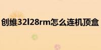 創維32l28rm怎么連機頂盒(創維32l28rm)