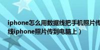 iphone怎么用數據線把手機照片傳到電腦(怎么把用數據線iphone照片傳到電腦上)