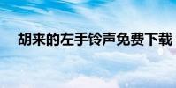 胡來的左手鈴聲免費下載(胡來的左手)
