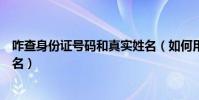 咋查身份證號碼和真實姓名(如何用身份證號碼查詢真實姓名)