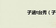 子涵t臺秀(子涵)