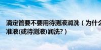 滴定管要不要用待測液潤洗(為什么滴定管在使用前要用標準液(或待測液)潤洗?)