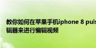 教你如何在蘋果手機iphone 8 puls和iPad上使用新視頻編輯器來進行編輯視頻