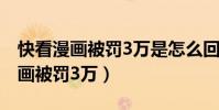 快看漫畫被罰3萬是怎么回事(為什么快看漫畫被罰3萬)