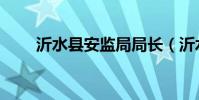 沂水縣安監局局長(沂水縣安監局)