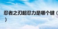 忍者之刃超忍力是哪個鍵(忍者之刃鍵盤操作)