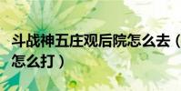斗戰神五莊觀后院怎么去(斗戰神五莊觀后院怎么打)