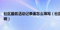 社區服務活動記錄表怎么填寫(社區服務活動記錄表怎么填啊)