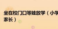 坐在校門口等娃放學(小學生放學躺校門口等家長)