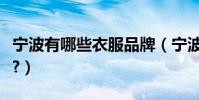 寧波有哪些衣服品牌(寧波的男裝品牌有哪些?)