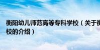 衡陽幼兒師范高等專科學校(關于衡陽幼兒師范高等專科學校的介紹)