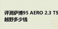 評測薩博95 AERO 2.3 TS怎么樣及大眾途銳越野多少錢