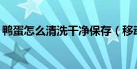鴨蛋怎么清洗干凈保存(移動怎么取消gprs)