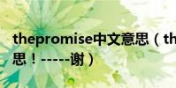 thepromise中文意思(thepromise!中文意思!-----謝)