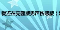 愛還在完整版男聲傷感版(愛還在完整歌詞)
