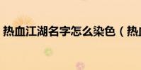 熱血江湖名字怎么染色(熱血江湖名字符號)