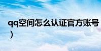 qq空間怎么認證官方賬號(qq空間實名認證)