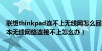 聯想thinkpad連不上無線網怎么回事(聯想thinkpad筆記本無線網絡連接不上怎么辦)