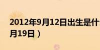 2012年9月12日出生是什么星座(2012年9月19日)