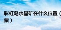 彩虹島水晶礦在什么位置(彩虹島水晶礦場門票)