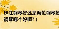 珠江鋼琴好還是海倫鋼琴好(海倫鋼琴跟珠江鋼琴哪個好啊?)