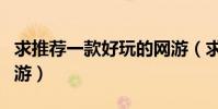 求推薦一款好玩的網游(求推薦一款好玩的網游)