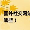 國外社交網站有哪些（國外知名的交友網站有哪些）