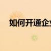 如何開通企業微信號（如何開通qq農場）