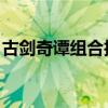 古劍奇譚組合技能怎么發（古劍奇譚 組合技）