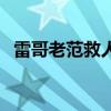 雷哥老范救人后續反轉（雷哥老范演員表）