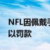 NFL因佩戴手表而對Ben Roethlisberger處以罰款 