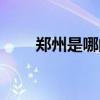 鄭州是哪的省會（鄭州是哪個省份）