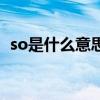 so是什么意思（關于so是什么意思的介紹）