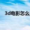 3d電影怎么拍不模糊（3d電影怎么下載）