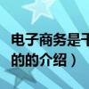 電子商務是干什么的（關于電子商務是干什么的的介紹）