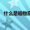 什么是暗物質其有何特點（什么是暗物質）