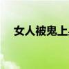 女人被鬼上身怎么辦（被鬼上身怎么辦）