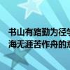 書山有路勤為徑學海無涯苦作舟作者是（書山有路勤為徑學海無涯苦作舟的意思）