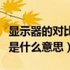 顯示器的對比度表示什么（顯示器中的對比度是什么意思）