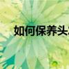 如何保養頭發又黑又亮（如何保養頭發）
