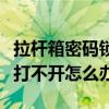拉桿箱密碼鎖打不開怎么回事（拉桿箱密碼鎖打不開怎么辦）