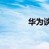華為談專利收費（華為t550）