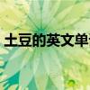 土豆的英文單詞復數（土豆的英文單詞怎么）