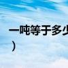 一噸等于多少斤和多少千克（一噸等于多少斤）
