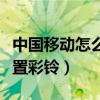 中國移動怎么設置境外攔截（中國移動怎么設置彩鈴）
