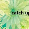 catch up（關于catch up的介紹）