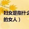 婦女是指什么年齡段的（婦女是指什么年齡段的女人）