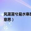 風蕭蕭兮易水寒是不是屈原寫的（“風蕭蕭兮易水寒”是啥意思）